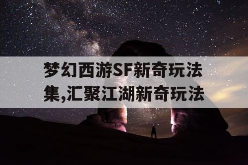 梦幻西游SF新奇玩法集,汇聚江湖新奇玩法 梦幻西游SF新奇玩法集,汇聚江湖新奇玩法