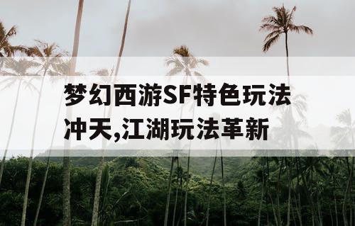 梦幻西游SF特色玩法冲天,江湖玩法革新