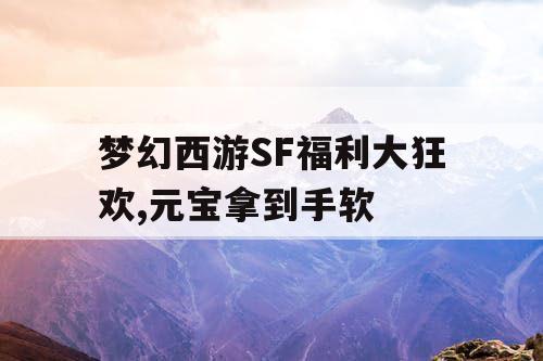 梦幻西游SF福利大狂欢,元宝拿到手软