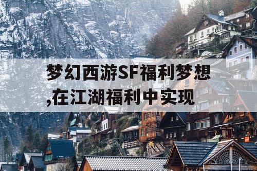 梦幻西游SF福利梦想,在江湖福利中实现