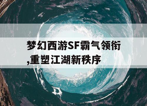 梦幻西游SF霸气领衔,重塑江湖新秩序