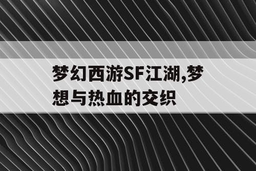 梦幻西游SF江湖,梦想与热血的交织