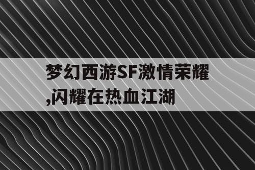 梦幻西游SF激情荣耀,闪耀在热血江湖