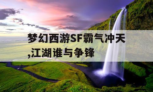 梦幻西游SF霸气冲天,江湖谁与争锋 梦幻西游SF霸气冲天,江湖谁与争锋