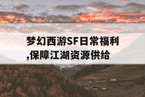 梦幻西游SF日常福利,保障江湖资源供给