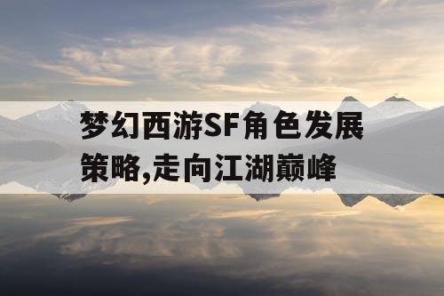 梦幻西游SF角色发展策略,走向江湖巅峰 梦幻西游SF角色发展策略,走向江湖巅峰