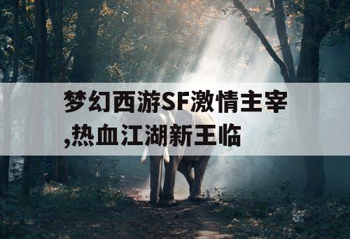 梦幻西游SF激情主宰,热血江湖新王临