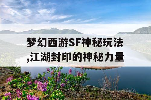 梦幻西游SF神秘玩法,江湖封印的神秘力量