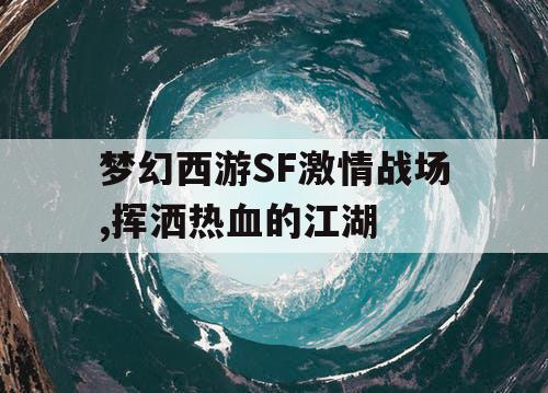 梦幻西游SF激情战场,挥洒热血的江湖