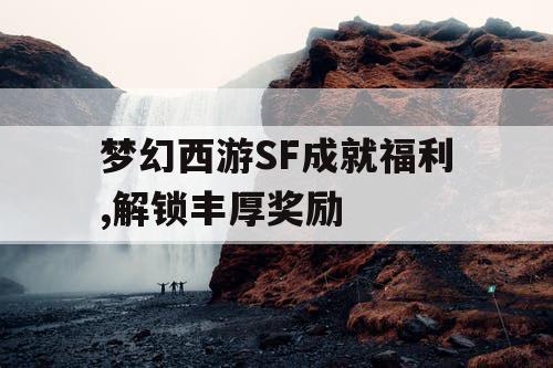 梦幻西游SF成就福利,解锁丰厚奖励