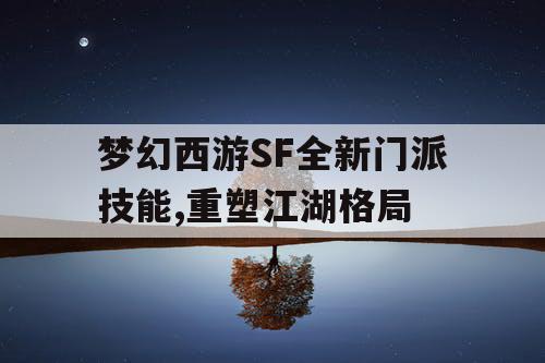 梦幻西游SF全新门派技能,重塑江湖格局