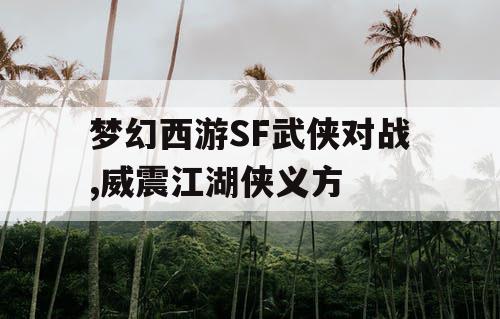 梦幻西游SF武侠对战,威震江湖侠义方