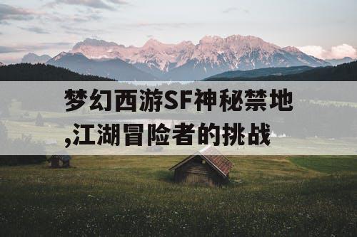 梦幻西游SF神秘禁地,江湖冒险者的挑战