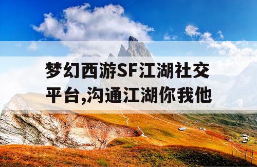 梦幻西游SF江湖社交平台,沟通江湖你我他 梦幻西游SF江湖社交平台,沟通江湖你我他