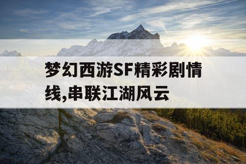 梦幻西游SF精彩剧情线,串联江湖风云 梦幻西游SF精彩剧情线,串联江湖风云