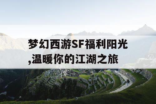梦幻西游SF福利阳光,温暖你的江湖之旅
