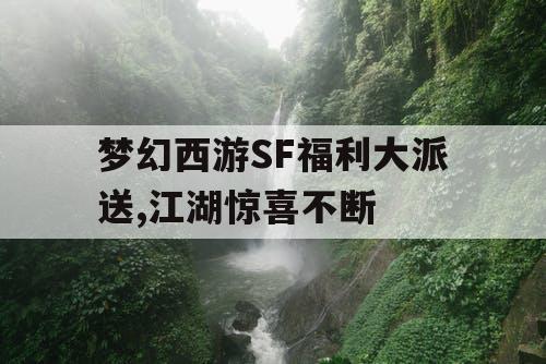 梦幻西游SF福利大派送,江湖惊喜不断 梦幻西游SF福利大派送,江湖惊喜不断