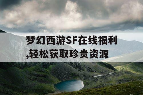 梦幻西游SF在线福利,轻松获取珍贵资源