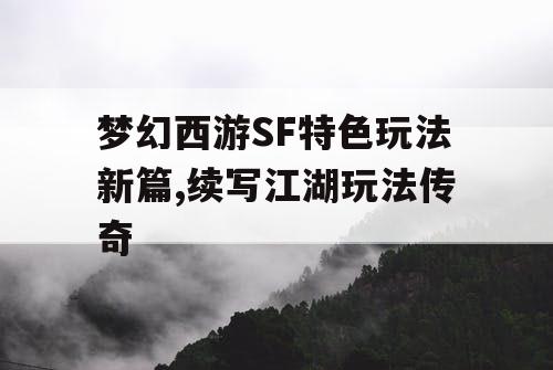 梦幻西游SF特色玩法新篇,续写江湖玩法传奇 梦幻西游SF特色玩法新篇,续写江湖玩法传奇