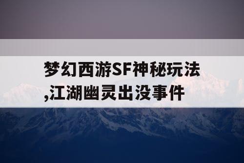 梦幻西游SF神秘玩法,江湖幽灵出没事件 梦幻西游SF神秘玩法,江湖幽灵出没事件