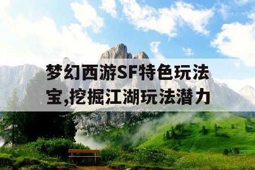 梦幻西游SF特色玩法宝,挖掘江湖玩法潜力 梦幻西游SF特色玩法宝,挖掘江湖玩法潜力