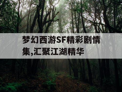梦幻西游SF精彩剧情集,汇聚江湖精华 梦幻西游SF精彩剧情集,汇聚江湖精华