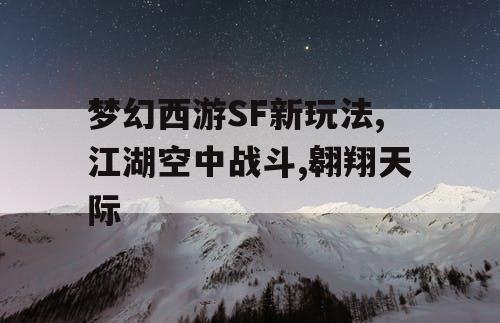 梦幻西游SF新玩法,江湖空中战斗,翱翔天际