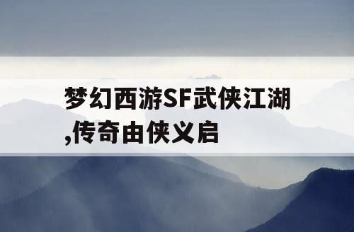 梦幻西游SF武侠江湖,传奇由侠义启 梦幻西游SF武侠江湖,传奇由侠义启