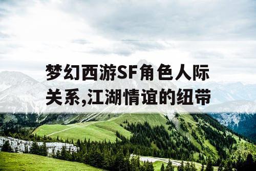 梦幻西游SF角色人际关系,江湖情谊的纽带 梦幻西游SF角色人际关系,江湖情谊的纽带