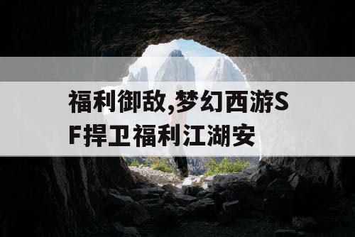 福利御敌,梦幻西游SF捍卫福利江湖安