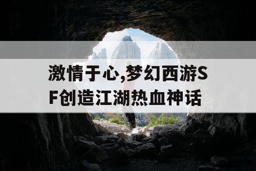 激情于心,梦幻西游SF创造江湖热血神话