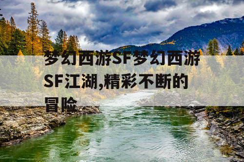 梦幻西游SF梦幻西游SF江湖,精彩不断的冒险