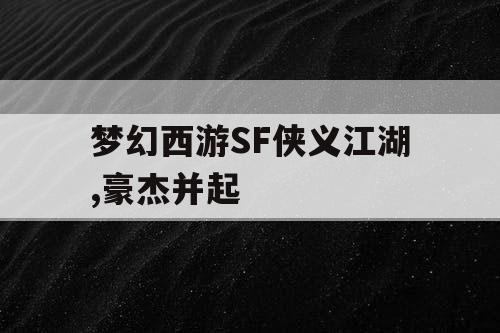 梦幻西游SF侠义江湖,豪杰并起