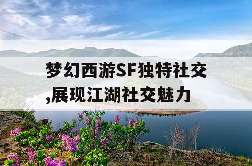 梦幻西游SF独特社交,展现江湖社交魅力