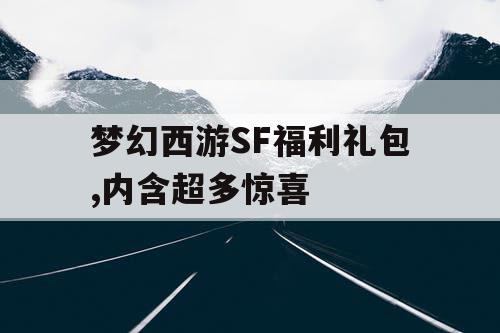 梦幻西游SF福利礼包,内含超多惊喜