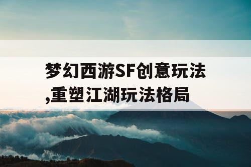 梦幻西游SF创意玩法,重塑江湖玩法格局