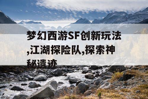 梦幻西游SF创新玩法,江湖探险队,探索神秘遗迹