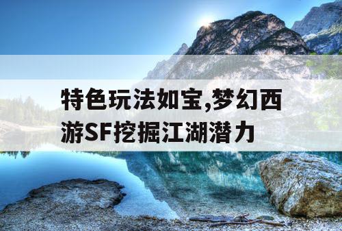 特色玩法如宝,梦幻西游SF挖掘江湖潜力