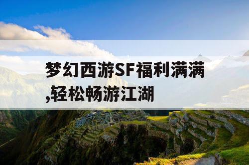 梦幻西游SF福利满满,轻松畅游江湖