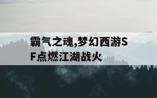 霸气之魂,梦幻西游SF点燃江湖战火