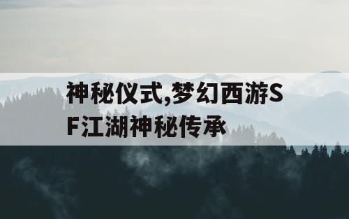 神秘仪式,梦幻西游SF江湖神秘传承