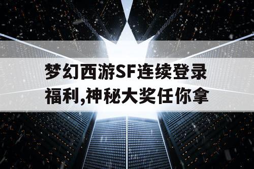 梦幻西游SF连续登录福利,神秘大奖任你拿