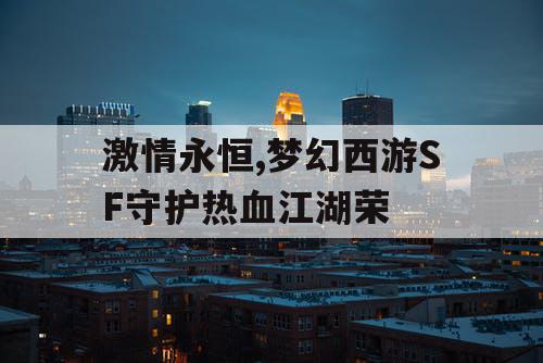 激情永恒,梦幻西游SF守护热血江湖荣