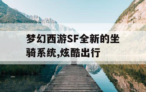 梦幻西游SF全新的坐骑系统,炫酷出行
