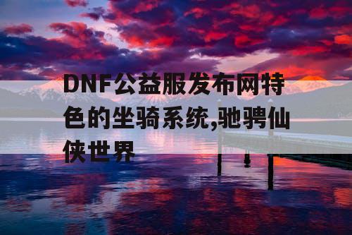DNF公益服发布网特色的坐骑系统,驰骋仙侠世界