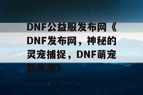 DNF公益服发布网《DNF发布网，神秘的灵宠捕捉，DNF萌宠新来源》