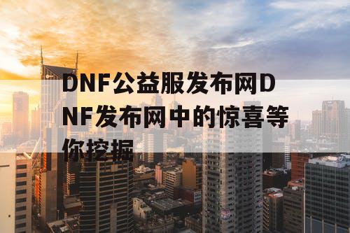 DNF公益服发布网DNF发布网中的惊喜等你挖掘