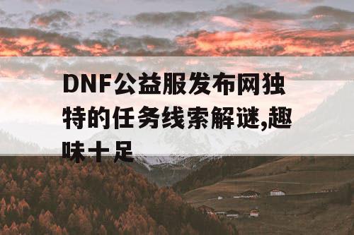 DNF公益服发布网独特的任务线索解谜,趣味十足