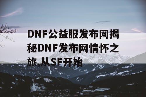 DNF公益服发布网揭秘DNF发布网情怀之旅,从SF开始