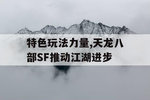 特色玩法力量,天龙八部SF推动江湖进步